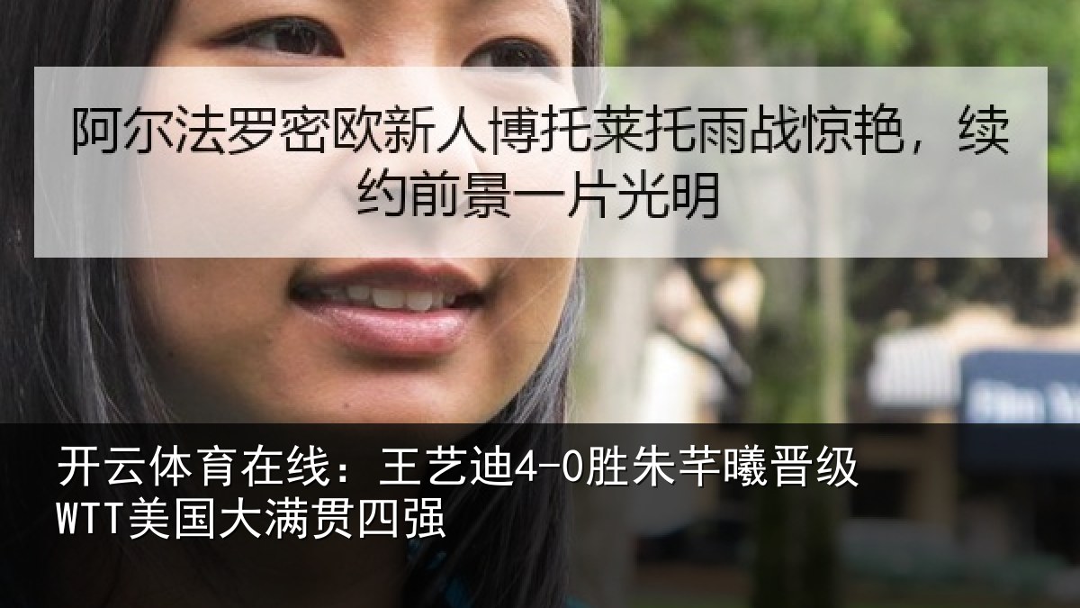 开云体育在线：王艺迪4-0胜朱芊曦晋级WTT美国大满贯四强