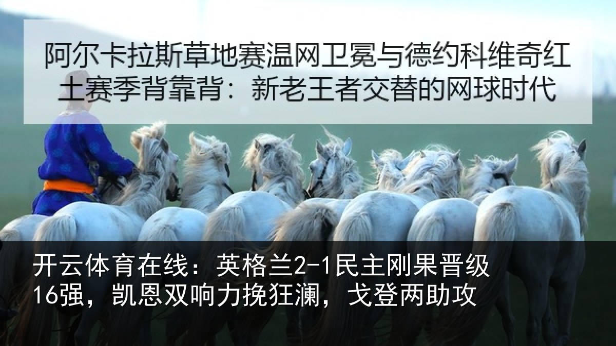 开云体育在线：英格兰2-1民主刚果晋级16强，凯恩双响力挽狂澜，戈登两助攻