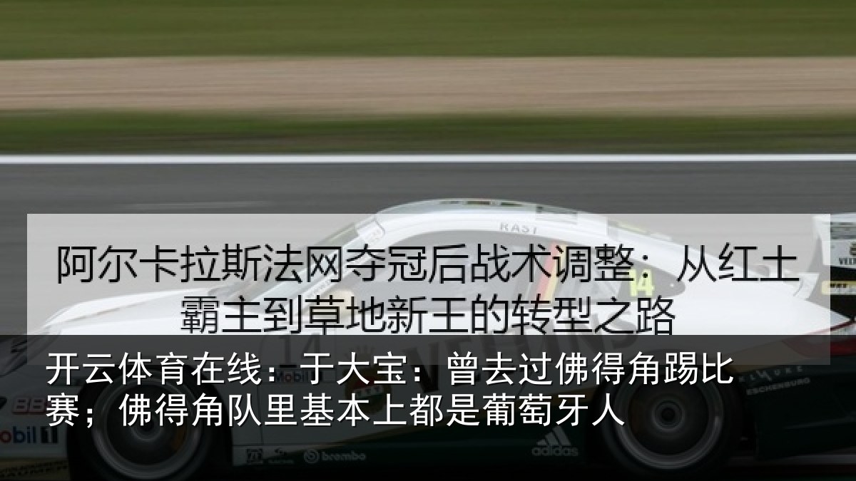 开云体育在线：于大宝：曾去过佛得角踢比赛；佛得角队里基本上都是葡萄牙人
