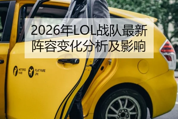 2026年LOL战队最新阵容变化分析及影响