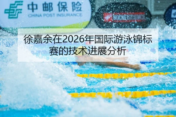 徐嘉余在2026年国际游泳锦标赛的技术进展分析