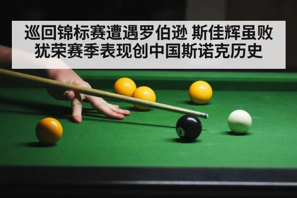 巡回锦标赛遭遇罗伯逊 斯佳辉虽败犹荣赛季表现创中国斯诺克历史