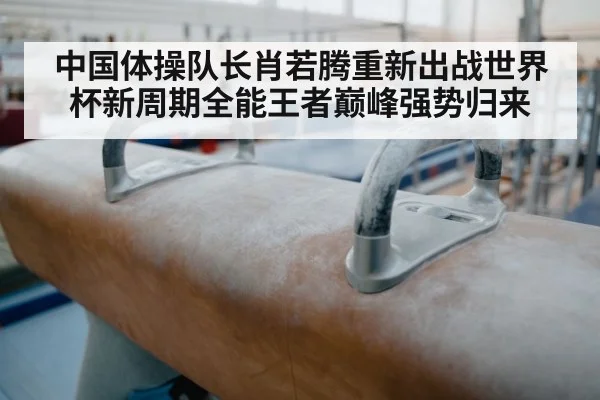 中国体操队长肖若腾重新出战世界杯新周期全能王者巅峰强势归来