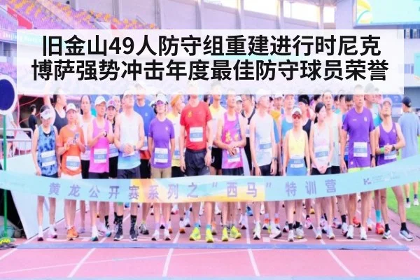 旧金山49人防守组重建进行时尼克博萨强势冲击年度最佳防守球员荣誉