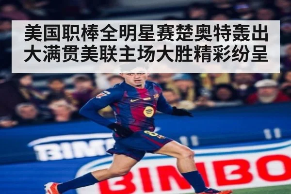 美国职棒全明星赛楚奥特轰出大满贯美联主场大胜精彩纷呈
