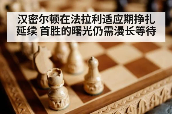 汉密尔顿在法拉利适应期挣扎延续 首胜的曙光仍需漫长等待